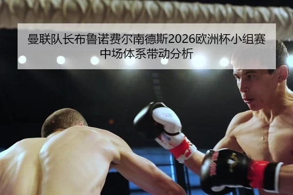 曼联队长布鲁诺费尔南德斯2026欧洲杯小组赛中场体系带动分析
