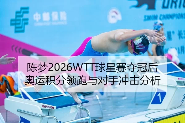 陈梦2026WTT球星赛夺冠后奥运积分领跑与对手冲击分析
